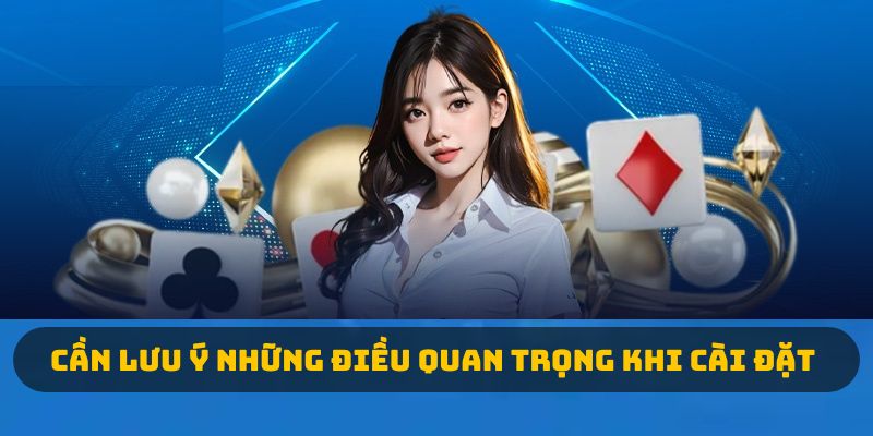 Cần lưu ý những điều quan trọng khi cài đặt