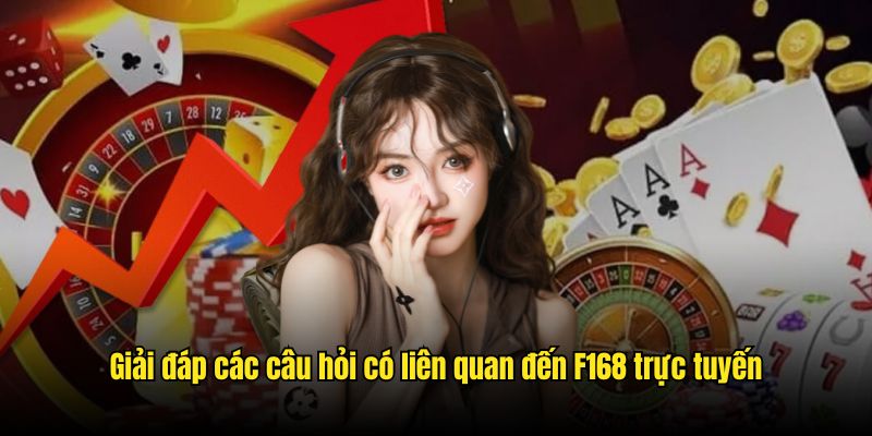 Giải đáp các câu hỏi có liên quan đến F168 trực tuyến