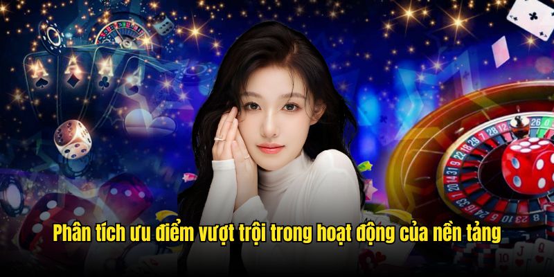 Phân tích ưu điểm vượt trội trong hoạt động của nền tảng