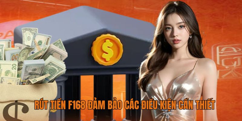 Rút tiền F168 đảm bảo các điều kiện cần thiết