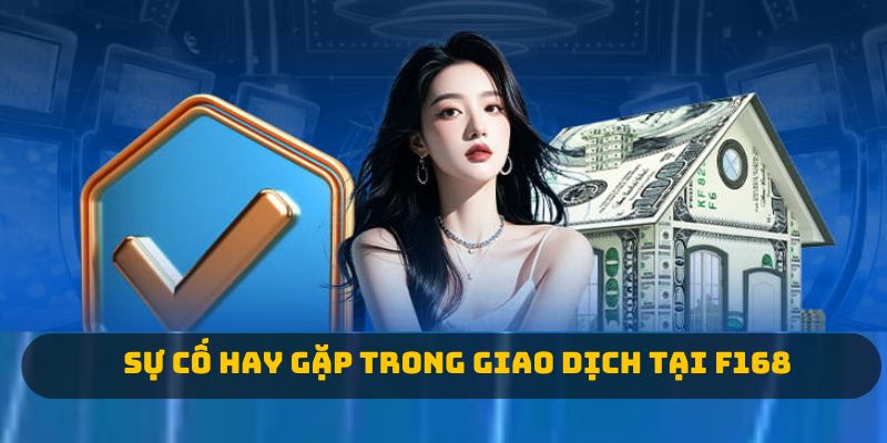 Sự cố hay gặp trong giao dịch tại F168 